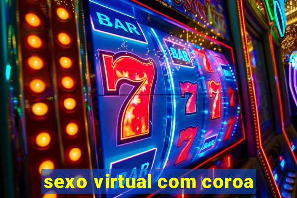 sexo virtual com coroa